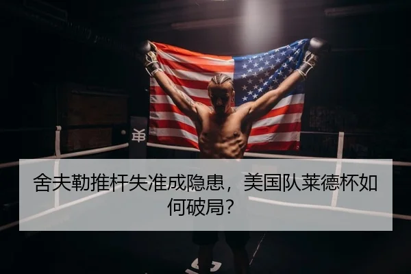 舍夫勒推杆失准成隐患，美国队莱德杯如何破局？